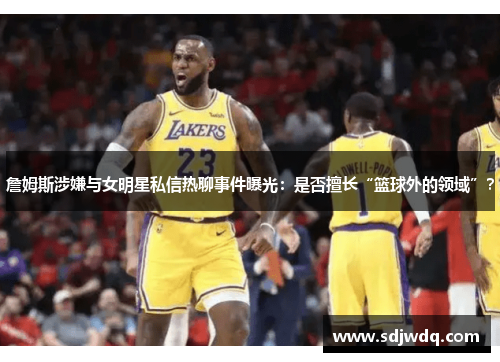 詹姆斯涉嫌与女明星私信热聊事件曝光：是否擅长“篮球外的领域”？