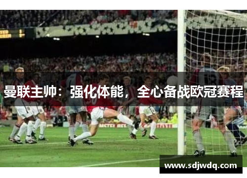 曼联主帅：强化体能，全心备战欧冠赛程